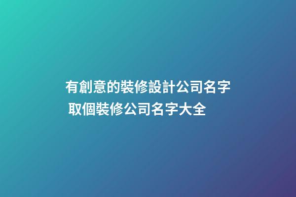 有創意的裝修設計公司名字 取個裝修公司名字大全